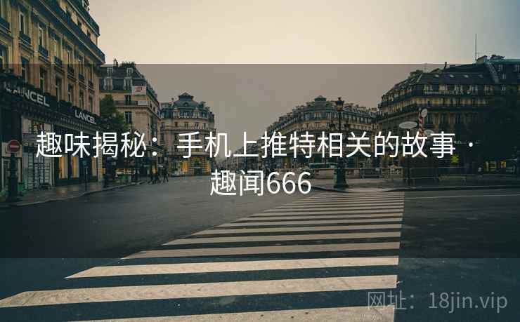 趣味揭秘：手机上推特相关的故事 · 趣闻666