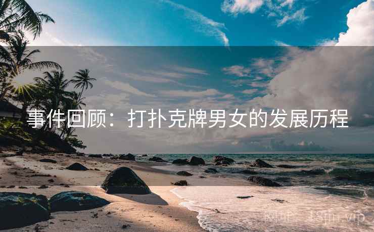 事件回顾：打扑克牌男女的发展历程