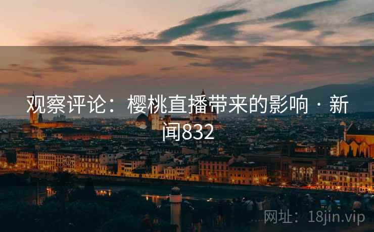 观察评论:樱桃直播带来的影响 · 新闻832