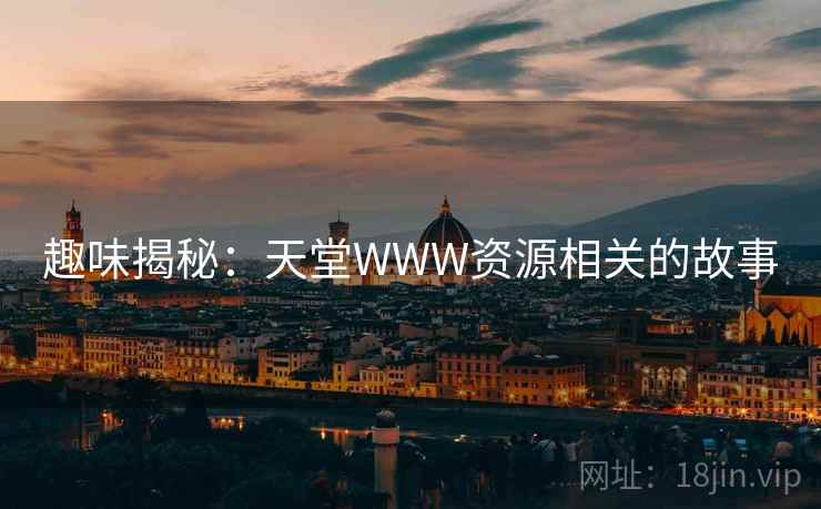趣味揭秘：天堂WWW资源相关的故事