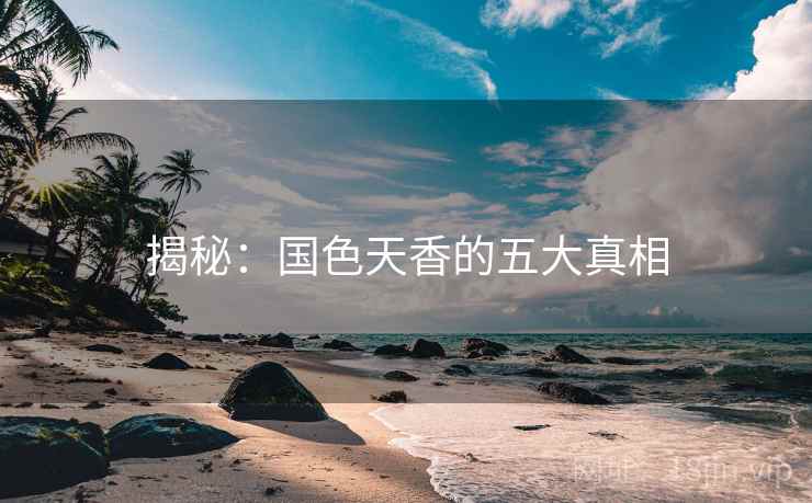 揭秘:国色天香的五大真相