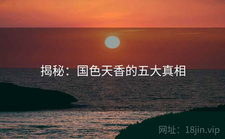 揭秘：国色天香的五大真相