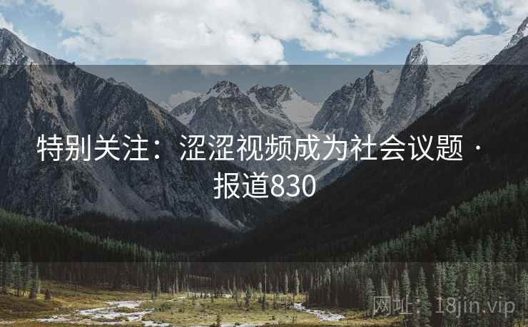 特别关注:涩涩视频成为社会议题 · 报道830