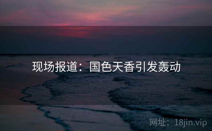 现场报道：国色天香引发轰动