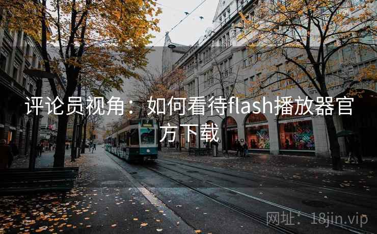评论员视角:如何看待flash播放器官方下载