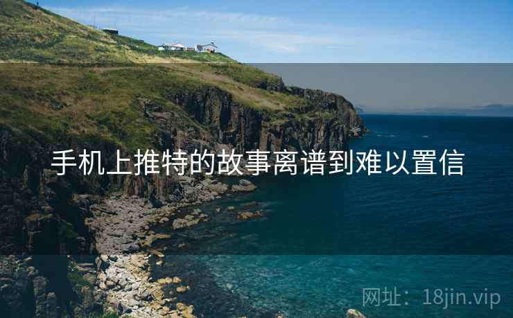 手机上推特的故事离谱到难以置信