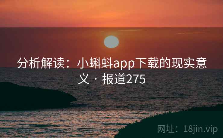 分析解读:小蝌蚪app下载的现实意义 · 报道275