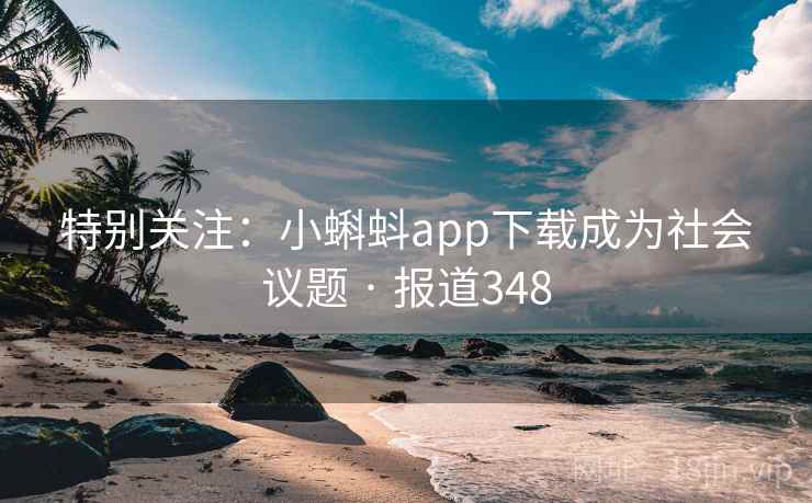 特别关注:小蝌蚪app下载成为社会议题 · 报道348