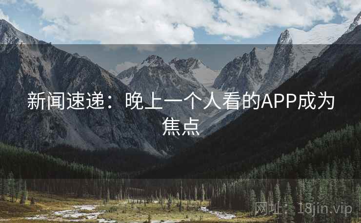 新闻速递：晚上一个人看的APP成为焦点