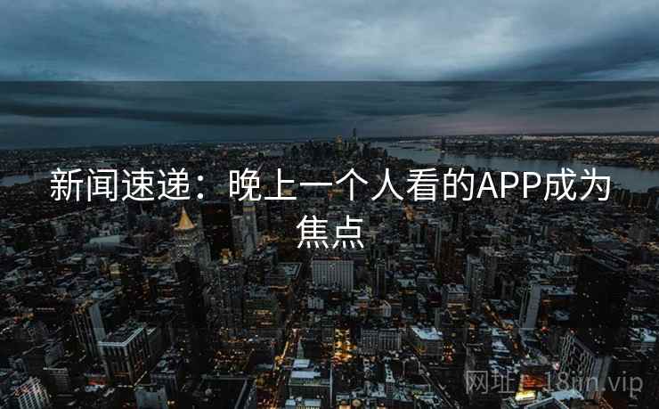 新闻速递:晚上一个人看的APP成为焦点