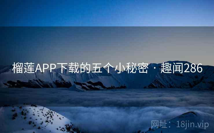 榴莲APP下载的五个小秘密 · 趣闻286