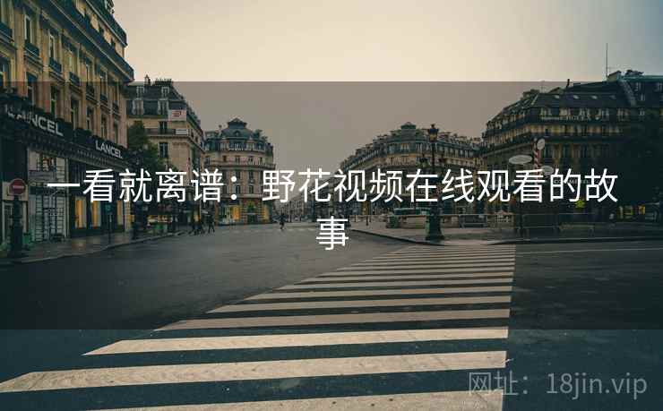 一看就离谱：野花视频在线观看的故事