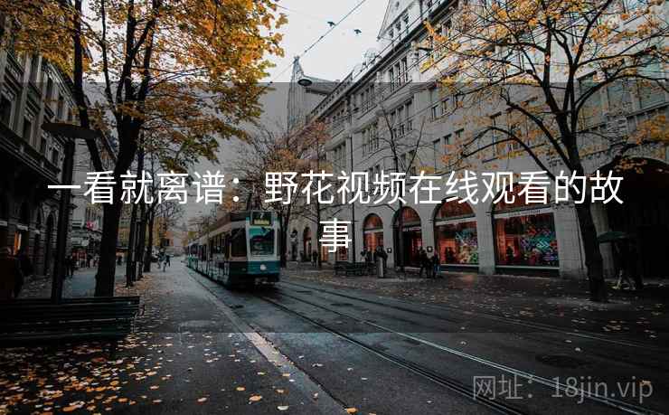 一看就离谱:野花视频在线观看的故事