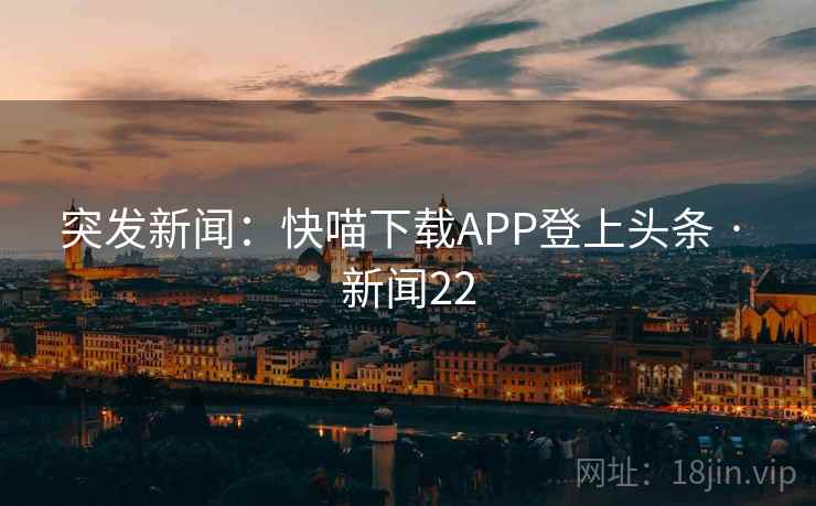 突发新闻:快喵下载APP登上头条 · 新闻22
