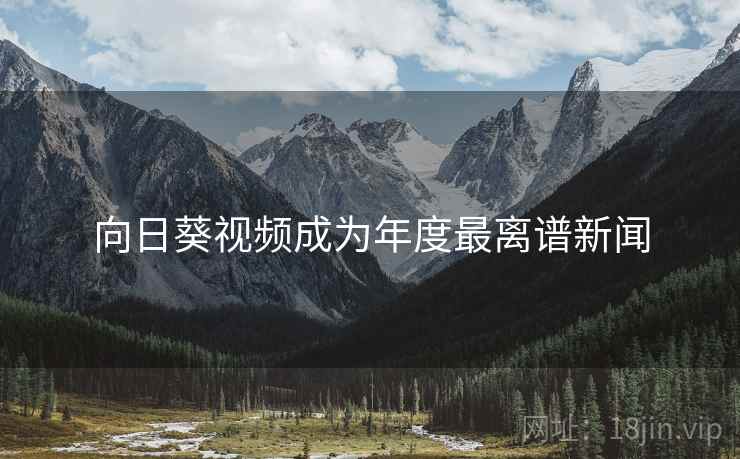 向日葵视频成为年度最离谱新闻