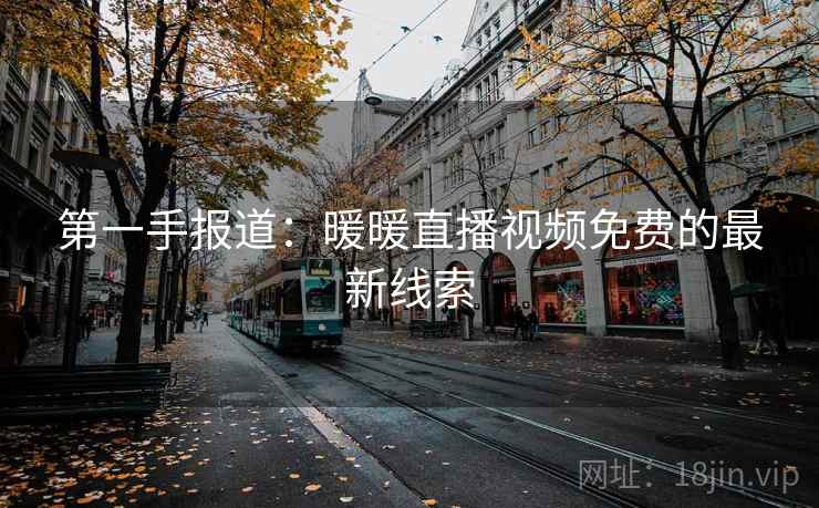 第一手报道:暖暖直播视频免费的最新线索