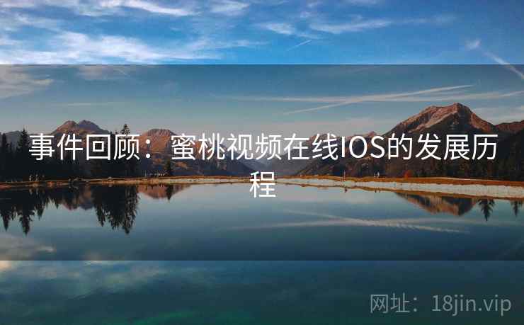 事件回顾：蜜桃视频在线IOS的发展历程