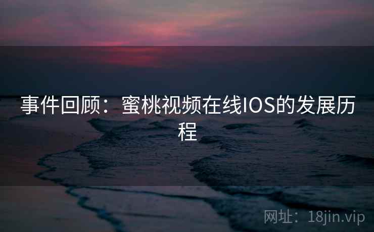 事件回顾:蜜桃视频在线IOS的发展历程