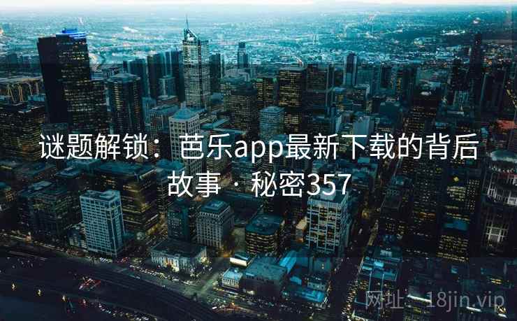 谜题解锁:芭乐app最新下载的背后故事 · 秘密357