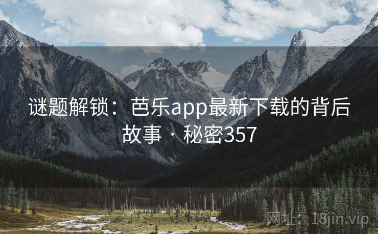 谜题解锁:芭乐app最新下载的背后故事 · 秘密357