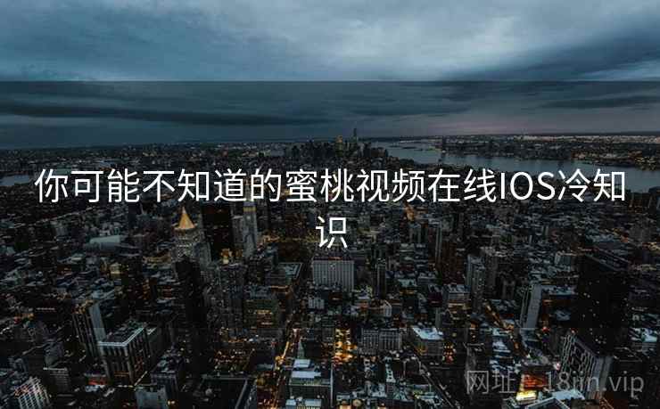 你可能不知道的蜜桃视频在线IOS冷知识