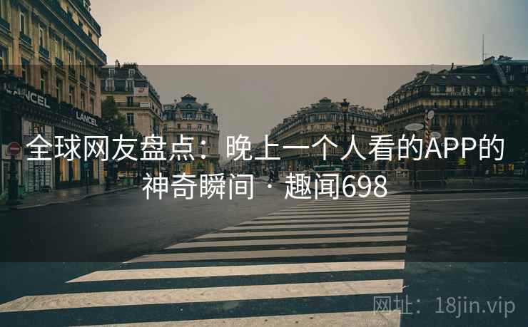 全球网友盘点:晚上一个人看的APP的神奇瞬间 · 趣闻698