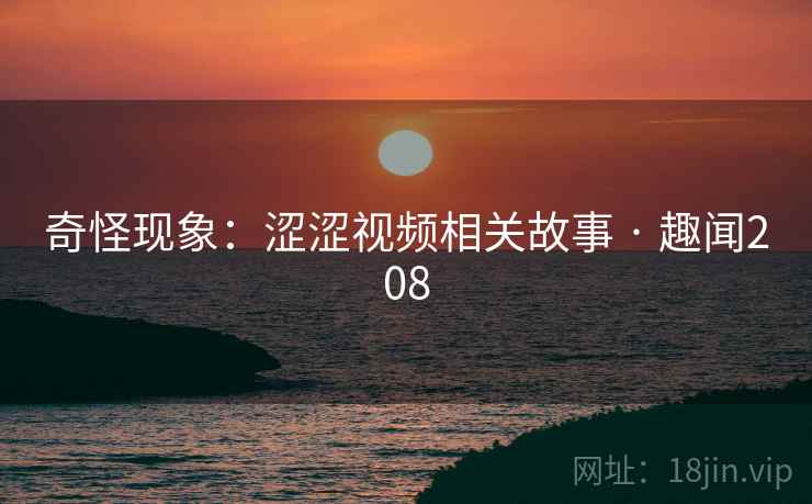 奇怪现象：涩涩视频相关故事 · 趣闻208