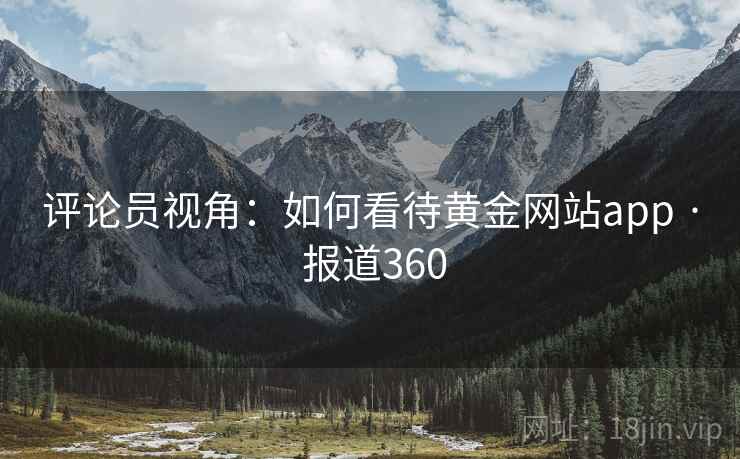 评论员视角：如何看待黄金网站app · 报道360
