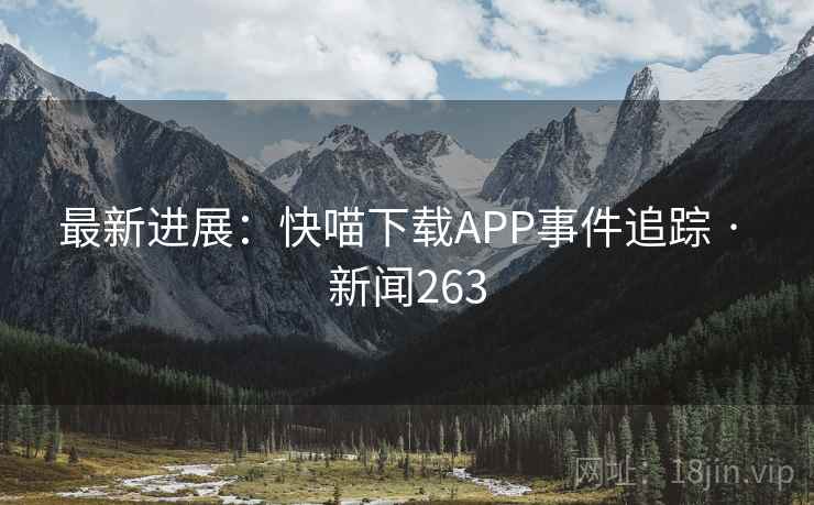 最新进展:快喵下载APP事件追踪 · 新闻263