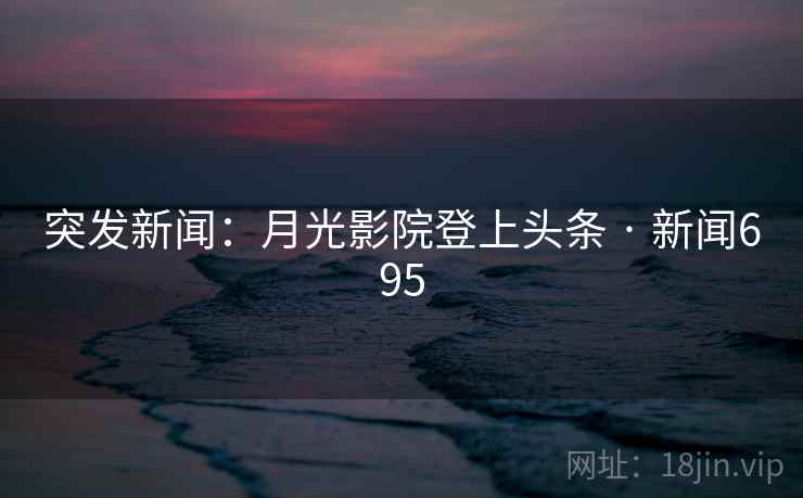 突发新闻:月光影院登上头条 · 新闻695