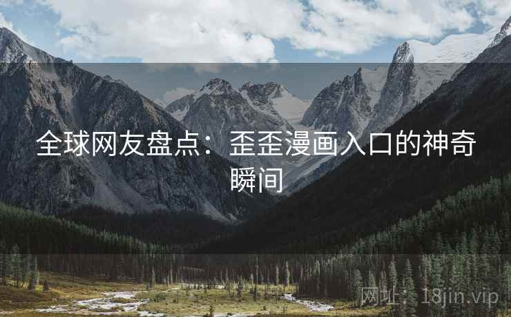 全球网友盘点：歪歪漫画入口的神奇瞬间