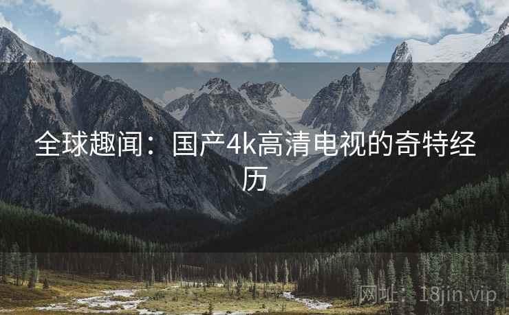 全球趣闻：国产4k高清电视的奇特经历