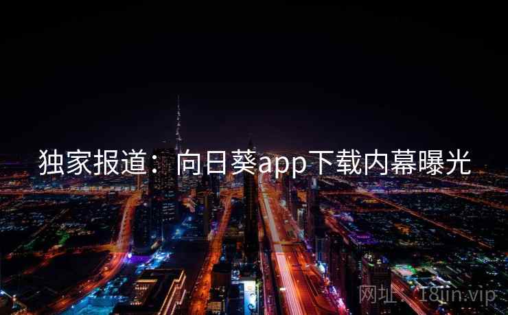 独家报道:向日葵app下载内幕曝光