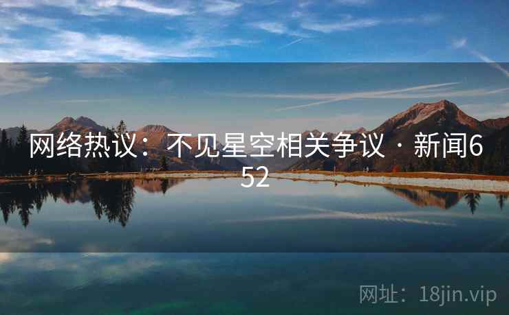 网络热议:不见星空相关争议 · 新闻652