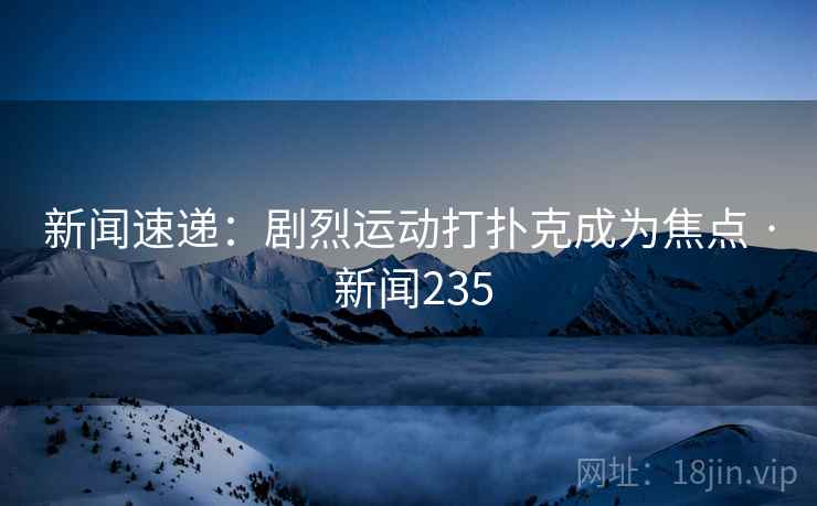 新闻速递：剧烈运动打扑克成为焦点 · 新闻235