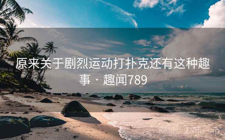 原来关于剧烈运动打扑克还有这种趣事 · 趣闻789