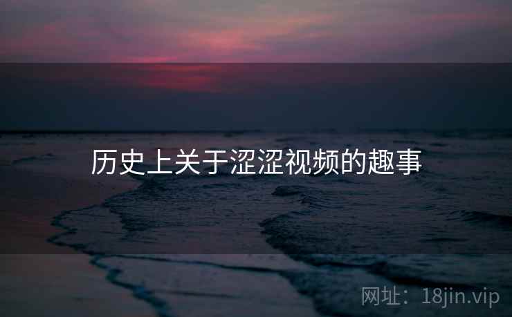 历史上关于涩涩视频的趣事
