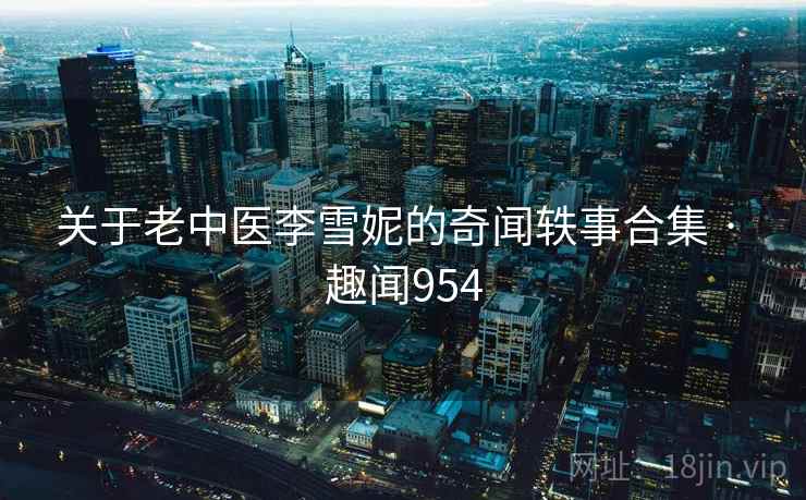 关于老中医李雪妮的奇闻轶事合集 · 趣闻954