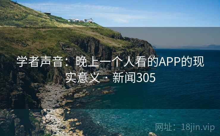 学者声音:晚上一个人看的APP的现实意义 · 新闻305
