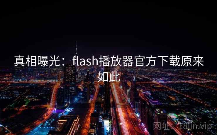 真相曝光:flash播放器官方下载原来如此