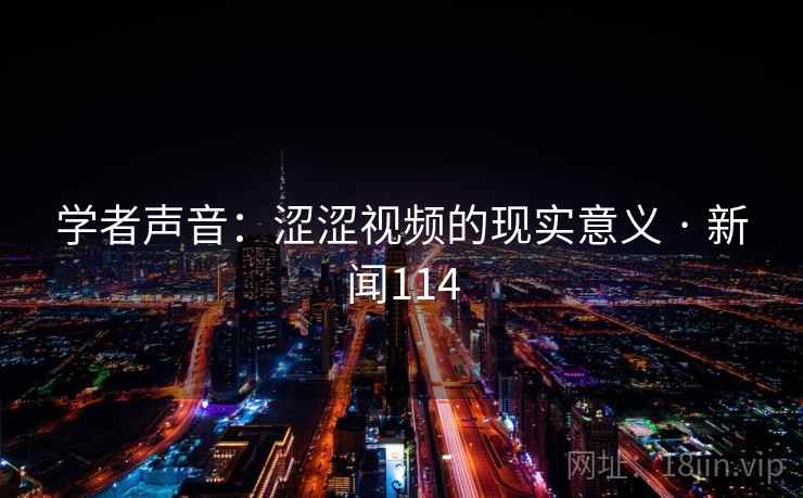 学者声音:涩涩视频的现实意义 · 新闻114