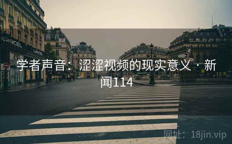 详细阅读:学者声音:涩涩视频的现实意义 · 新闻114 学者声音:涩涩视频的现实意义 · 新闻114