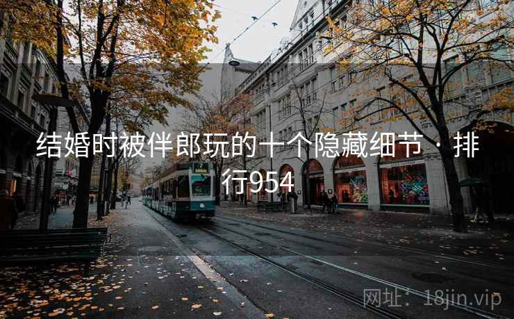 详细阅读:结婚时被伴郎玩的十个隐藏细节 · 排行954 结婚时被伴郎玩的十个隐藏细节 · 排行954
