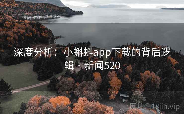 深度分析:小蝌蚪app下载的背后逻辑 · 新闻520