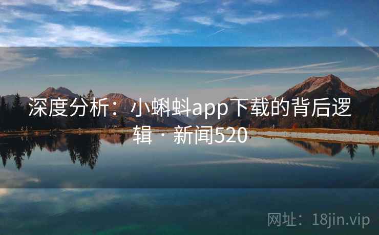 深度分析:小蝌蚪app下载的背后逻辑 · 新闻520