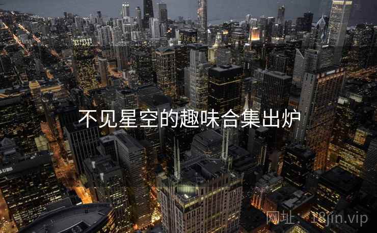 不见星空的趣味合集出炉