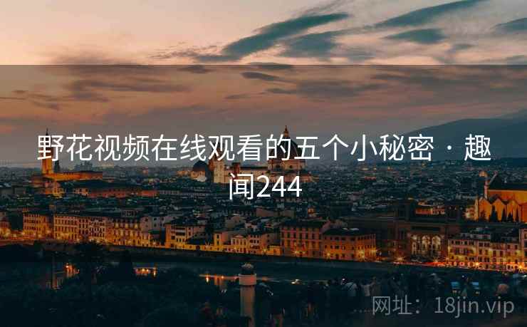详细阅读:野花视频在线观看的五个小秘密 · 趣闻244 野花视频在线观看的五个小秘密 · 趣闻244