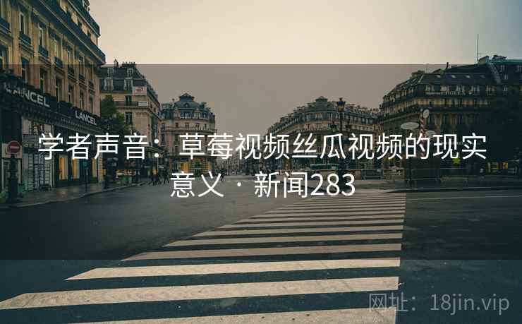 学者声音:草莓视频丝瓜视频的现实意义 · 新闻283