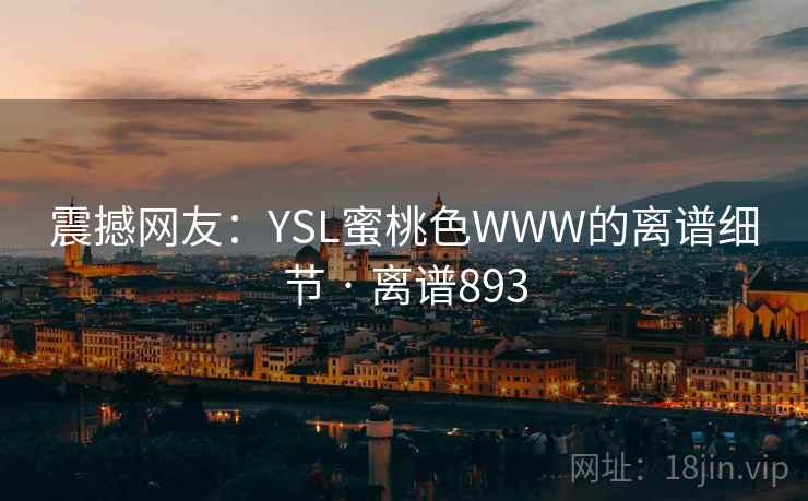 震撼网友:YSL蜜桃色WWW的离谱细节 · 离谱893