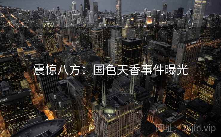 震惊八方:国色天香事件曝光